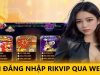 Đăng Nhập Rikvip – Quy Trình Dễ Dàng Và Rất Nhanh Gọn